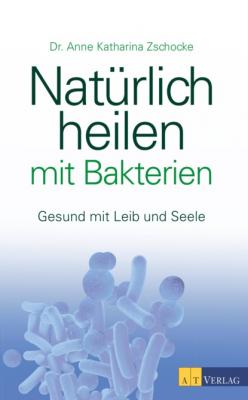 Natürlich heilen mit Bakterien - eBook - Anne Katharina Zschocke 