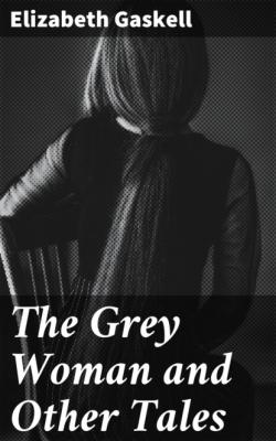 The Grey Woman and Other Tales - Элизабет Гаскелл 