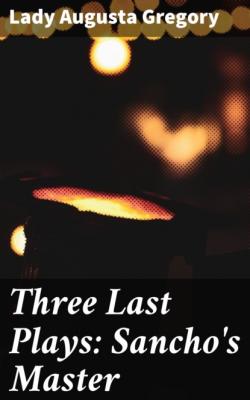 Three Last Plays: Sancho's Master - Lady Augusta Gregory 