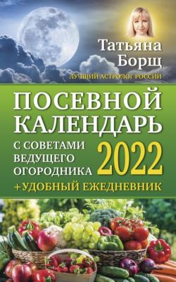 Посевной календарь на 2022 год с советами ведущего огородника + удобный ежедневник - Татьяна Борщ 