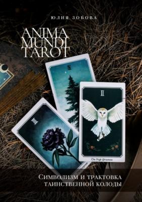 Anima Mundi Tarot. Символизм и трактовка таинственной колоды - Юлия Зобова 