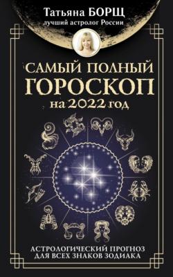Самый полный гороскоп на 2022 год. Астрологический прогноз для всех знаков Зодиака - Татьяна Борщ 