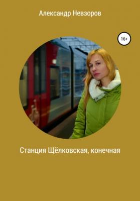 Станция Щёлковская, конечная - Александр Невзоров 