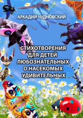 Стихотворения для детей любознательных о насекомых удивительных - Аркадий Чудновский 