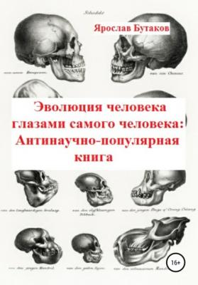 Эволюция человека глазами самого человека: Антинаучно-популярная книга - Ярослав Александрович Бутаков 