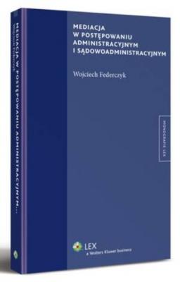 Mediacja w postępowaniu administracyjnym i sądowoadministracyjnym - Wojciech Federczyk Monografie