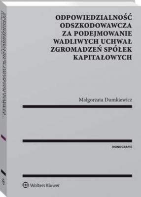 Odpowiedzialność odszkodowawcza za podejmowanie wadliwych uchwał zgromadzeń spółek kapitałowych - Małgorzata Dumkiewicz Monografie