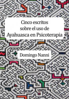 Cinco escritos sobre el uso de Ayahuasca en Psicoterapia - Domingo Nanni Devenires y contagios