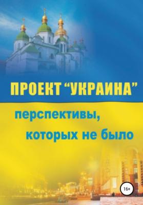 Проект «Украина». Перспективы, которых не было - Сергей Сакадынский 