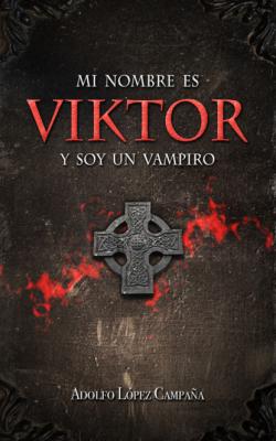 Mi nombre es Viktor y soy un Vampiro - Adolfo López Campaña 