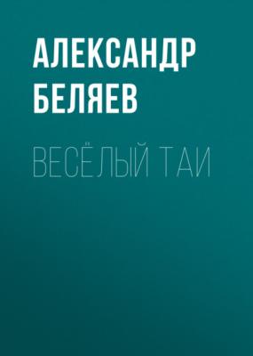 Весёлый Таи - Александр Беляев 