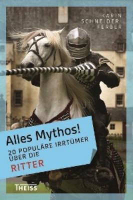 Alles Mythos! 20 populäre Irrtümer über die Ritter - Karin Schneider-Ferber 