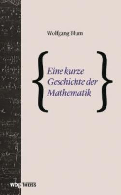 Eine kurze Geschichte der Mathematik - Wolfgang Blum 