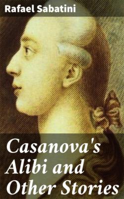 Casanova's Alibi and Other Stories - Rafael Sabatini 