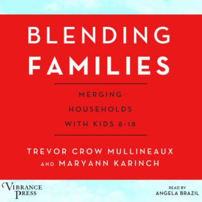 Blending Families - Merging Households with Kids 8-18 (Unabridged) - Trevor Crow Mullineaux 