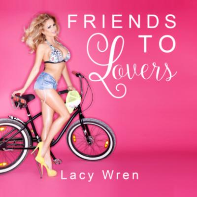 Friends To Lovers (Unabridged) - Lacy Wren 