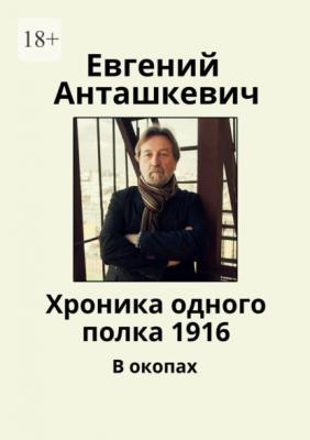 Хроника одного полка 1916. В окопах - Евгений Анташкевич 
