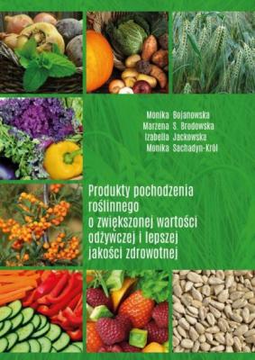 Produkty pochodzenia roślinnego o zwiększonej wartości odżywczej i lepszej jakości zdrowotnej - Monika Bojanowska, Marzena S. Brodowska, Izabella Sachadyn-Król 