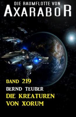 Die Kreaturen von Xorum: Die Raumflotte von Axarabor - Band 219 - Bernd Teuber 