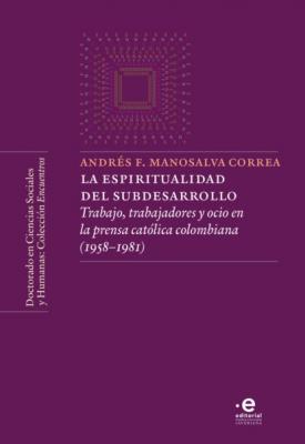 La espiritualidad del subdesarrollo - Andrés Felipe Manosalva Correa Colección Encuentros - Doctorado en ciencias sociales y humanas