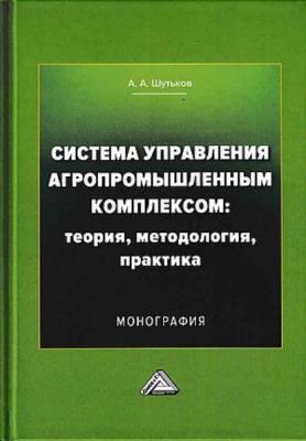 Система управления агропромышленным комплексом: теория, методология, практика - А. А. Шутьков 