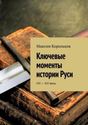 Ключевые моменты истории Руси. VIII—XVI века - Максим Корольков 