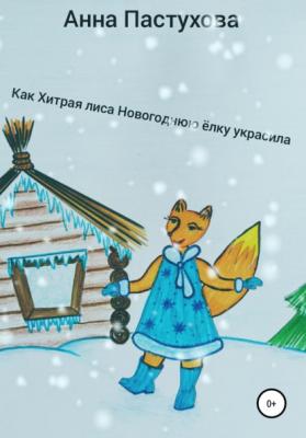 Как Хитрая лиса новогоднюю елку украсила - Анна Александровна Пастухова 