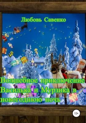 Волшебное приключение Василька и Мурзика в новогоднюю ночь - Любовь Савенко 