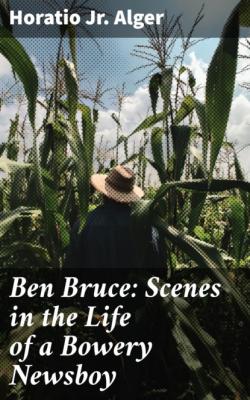Ben Bruce: Scenes in the Life of a Bowery Newsboy - Horatio Jr. Alger 