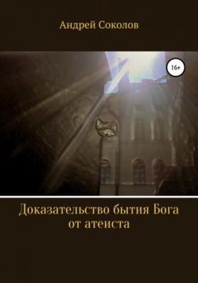 Доказательство бытия Бога от атеиста - Андрей Соколов 