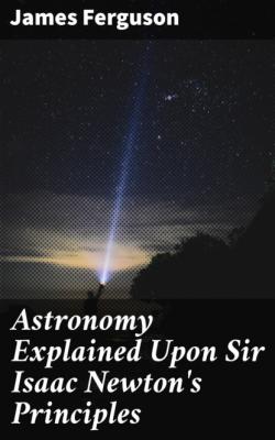 Astronomy Explained Upon Sir Isaac Newton's Principles - James  Ferguson 