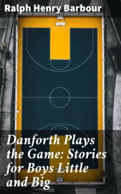 Danforth Plays the Game: Stories for Boys Little and Big - Ralph Henry Barbour 