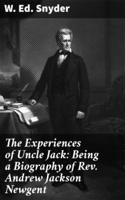 The Experiences of Uncle Jack: Being a Biography of Rev. Andrew Jackson Newgent - W. Ed. Snyder 