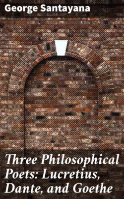 Three Philosophical Poets: Lucretius, Dante, and Goethe - George Santayana 