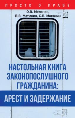 Настольная книга законопослушного гражданина: арест и задержание - О. В. Матюнин Просто о праве