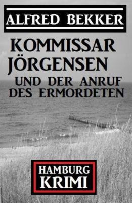 Kommissar Jörgensen und der Anruf des Ermordeten: Hamburg Krimi - Alfred Bekker 