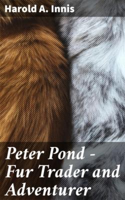 Peter Pond - Fur Trader and Adventurer - Harold A. Innis 
