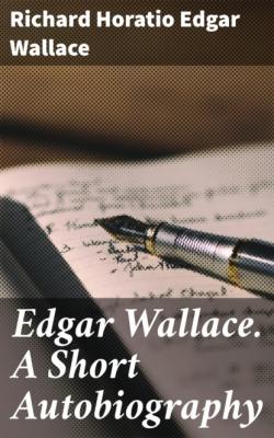 Edgar Wallace. A Short Autobiography - Richard Horatio Edgar Wallace 