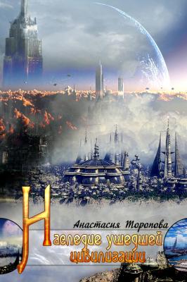 Наследие ушедшей цивилизации - Анастасия Торопова 