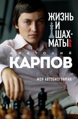 Жизнь и шахматы. Моя автобиография - Анатолий Карпов Иконы спорта