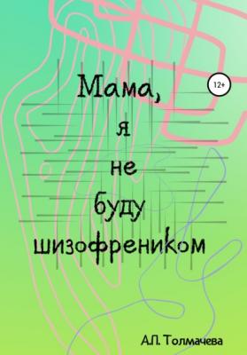 Мама, я не буду шизофренником - Анастасия Толмачева 