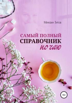 Самый полный справочник по чаю - Михаил Титов 