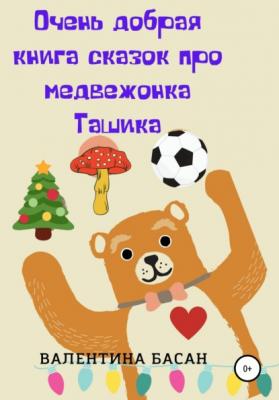 Очень добрая книга сказок про медвежонка Ташика - Валентина Басан 