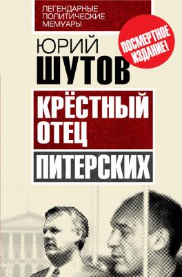 Крёстный отец «питерских» - Юрий Шутов Легендарные политические мемуары