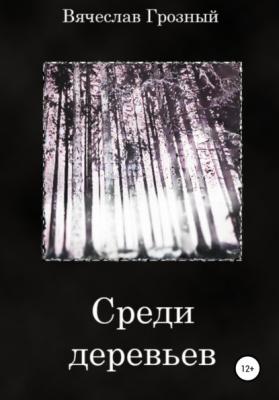 Среди деревьев - Вячеслав Грозный 
