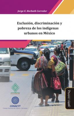 Exclusión, discriminación y pobreza de los indígenas urbanos en México - Jorge Enrique Horbath Corredor 
