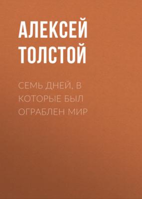 Семь дней, в которые был ограблен мир - Алексей Толстой 