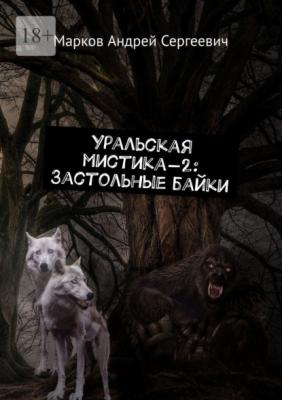Уральская мистика – 2: Застольные байки - Андрей Сергеевич Марков 