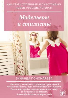 Модельеры и стилисты - Зинаида Пономарева Как стать успешным и счастливым: новые русские истории