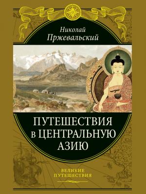 Путешествия в Центральной Азии - Николай Михайлович Пржевальский Великие путешествия